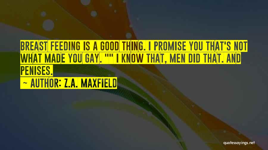 Z.A. Maxfield Quotes: Breast Feeding Is A Good Thing. I Promise You That's Not What Made You Gay. I Know That, Men Did