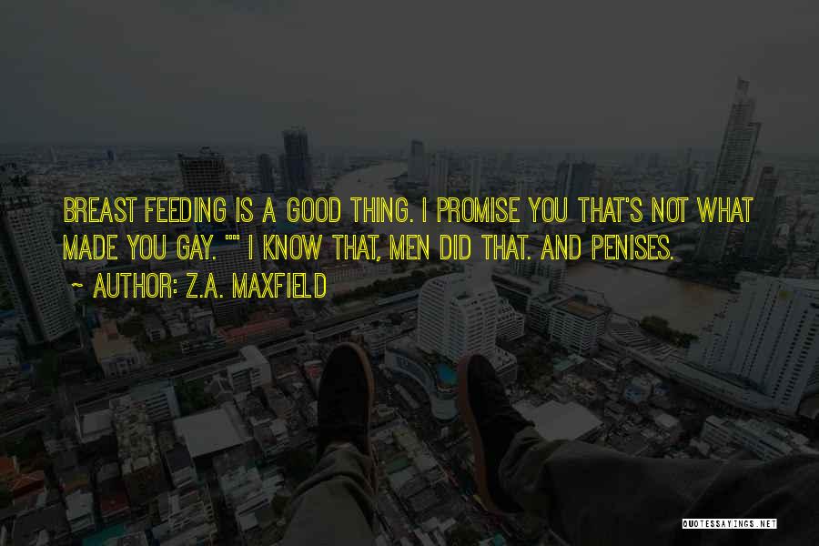 Z.A. Maxfield Quotes: Breast Feeding Is A Good Thing. I Promise You That's Not What Made You Gay. I Know That, Men Did