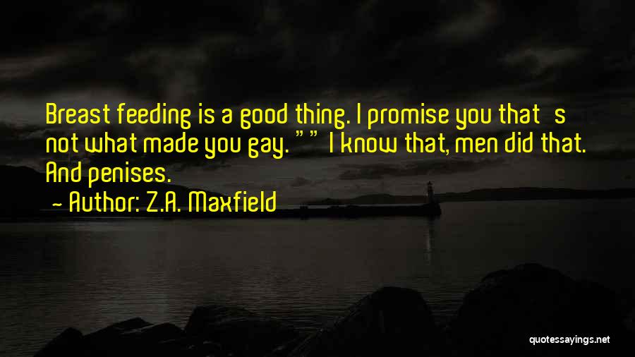 Z.A. Maxfield Quotes: Breast Feeding Is A Good Thing. I Promise You That's Not What Made You Gay. I Know That, Men Did
