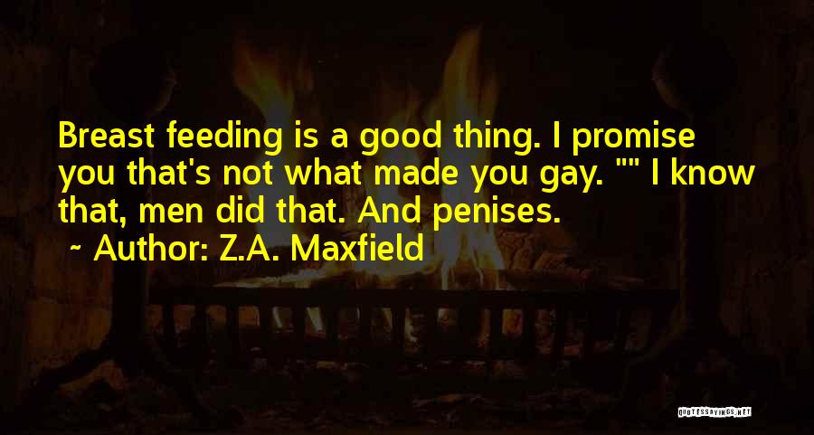 Z.A. Maxfield Quotes: Breast Feeding Is A Good Thing. I Promise You That's Not What Made You Gay. I Know That, Men Did