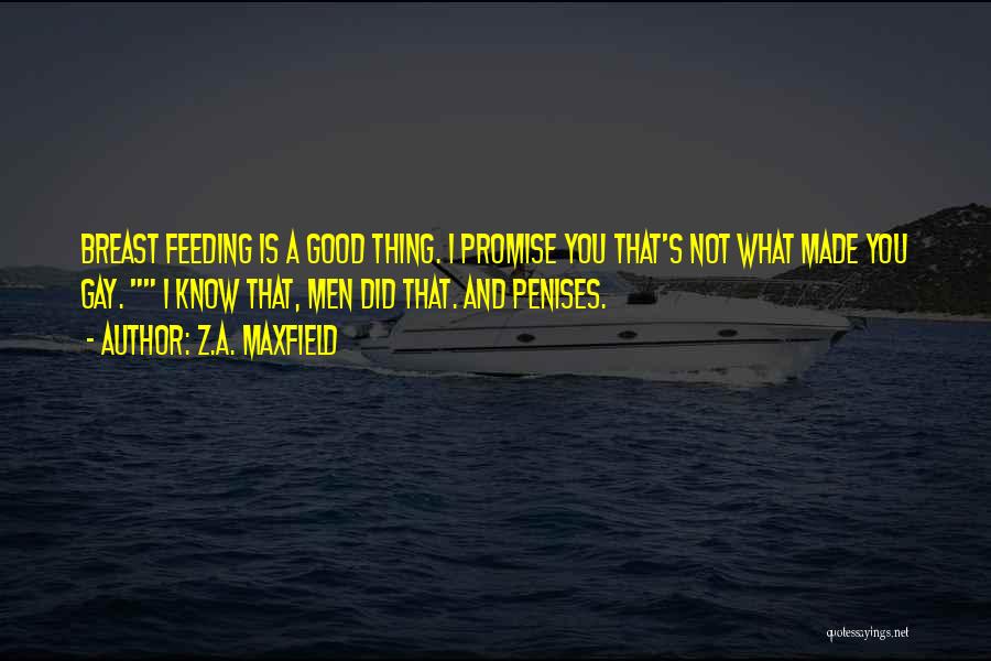 Z.A. Maxfield Quotes: Breast Feeding Is A Good Thing. I Promise You That's Not What Made You Gay. I Know That, Men Did