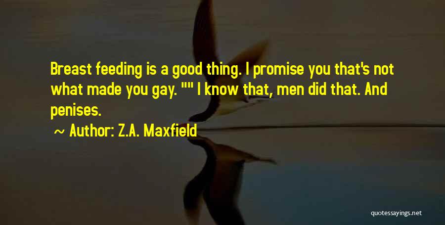 Z.A. Maxfield Quotes: Breast Feeding Is A Good Thing. I Promise You That's Not What Made You Gay. I Know That, Men Did