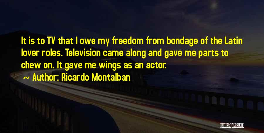 Ricardo Montalban Quotes: It Is To Tv That I Owe My Freedom From Bondage Of The Latin Lover Roles. Television Came Along And