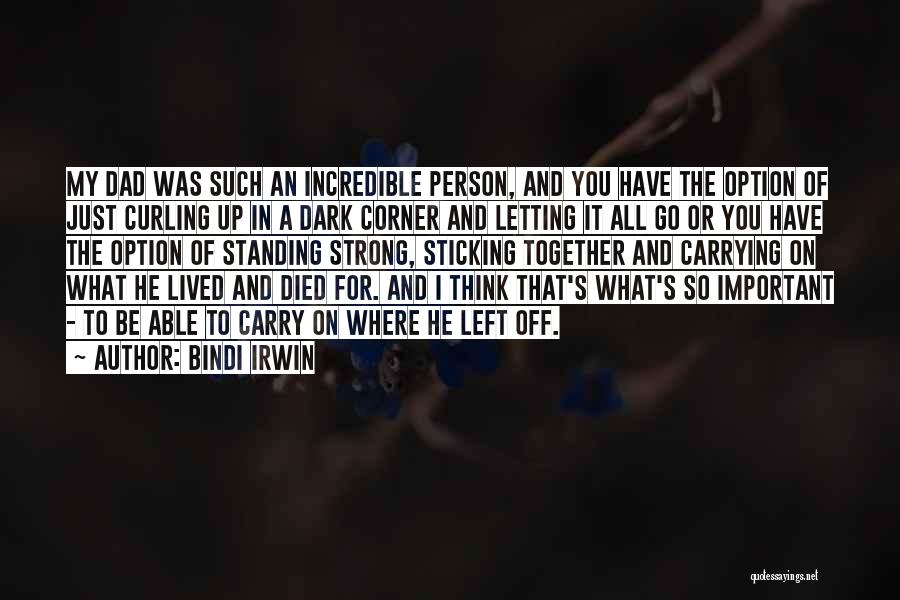 Bindi Irwin Quotes: My Dad Was Such An Incredible Person, And You Have The Option Of Just Curling Up In A Dark Corner