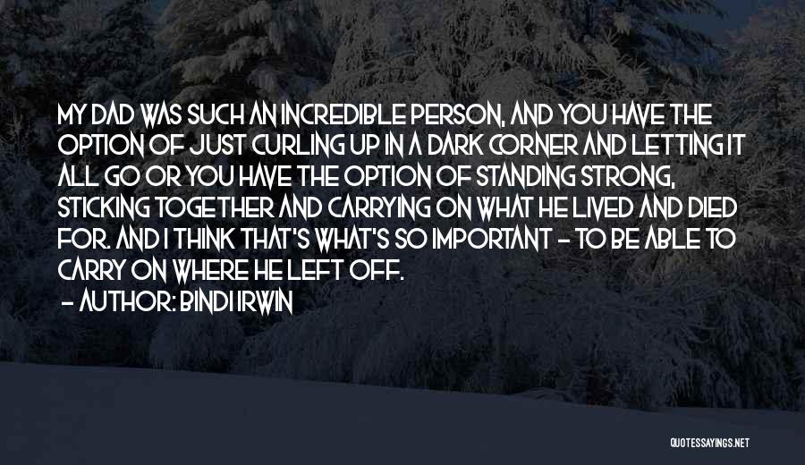 Bindi Irwin Quotes: My Dad Was Such An Incredible Person, And You Have The Option Of Just Curling Up In A Dark Corner