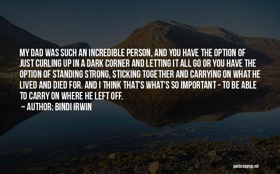 Bindi Irwin Quotes: My Dad Was Such An Incredible Person, And You Have The Option Of Just Curling Up In A Dark Corner