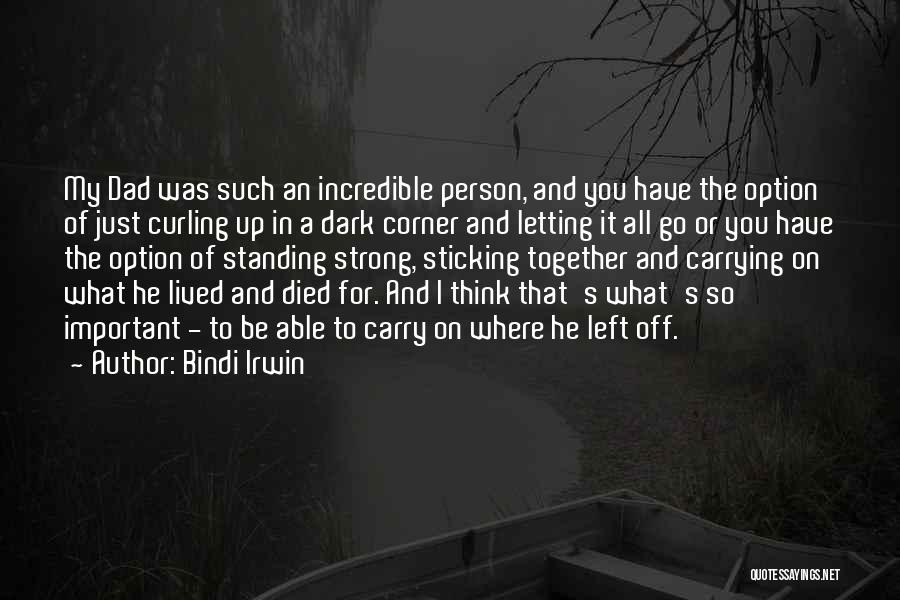 Bindi Irwin Quotes: My Dad Was Such An Incredible Person, And You Have The Option Of Just Curling Up In A Dark Corner