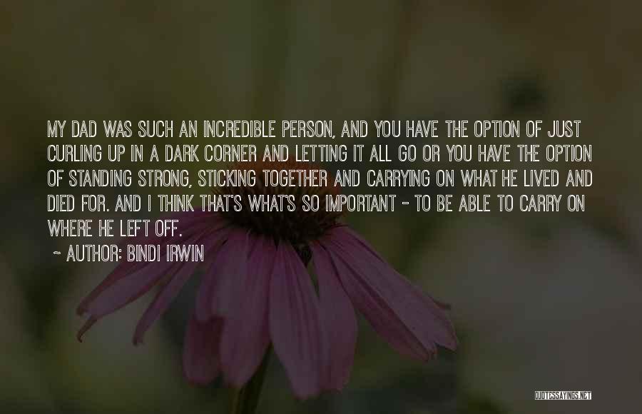 Bindi Irwin Quotes: My Dad Was Such An Incredible Person, And You Have The Option Of Just Curling Up In A Dark Corner