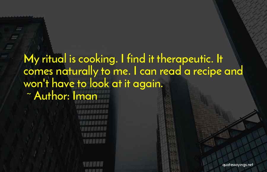 Iman Quotes: My Ritual Is Cooking. I Find It Therapeutic. It Comes Naturally To Me. I Can Read A Recipe And Won't