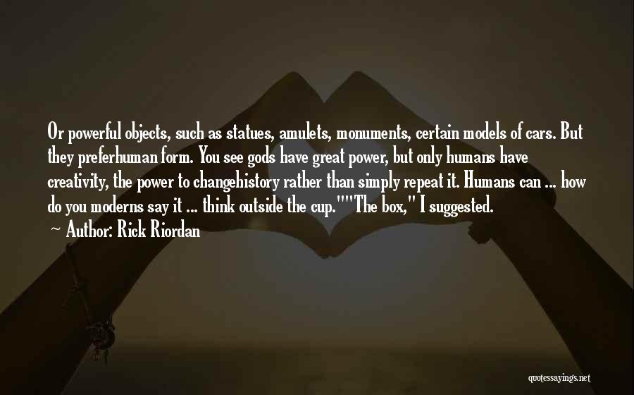 Rick Riordan Quotes: Or Powerful Objects, Such As Statues, Amulets, Monuments, Certain Models Of Cars. But They Preferhuman Form. You See Gods Have