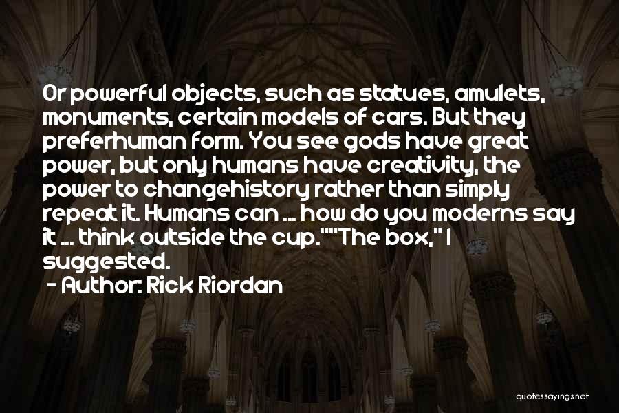 Rick Riordan Quotes: Or Powerful Objects, Such As Statues, Amulets, Monuments, Certain Models Of Cars. But They Preferhuman Form. You See Gods Have
