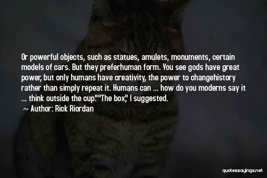 Rick Riordan Quotes: Or Powerful Objects, Such As Statues, Amulets, Monuments, Certain Models Of Cars. But They Preferhuman Form. You See Gods Have
