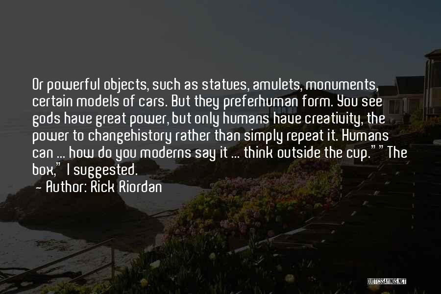 Rick Riordan Quotes: Or Powerful Objects, Such As Statues, Amulets, Monuments, Certain Models Of Cars. But They Preferhuman Form. You See Gods Have