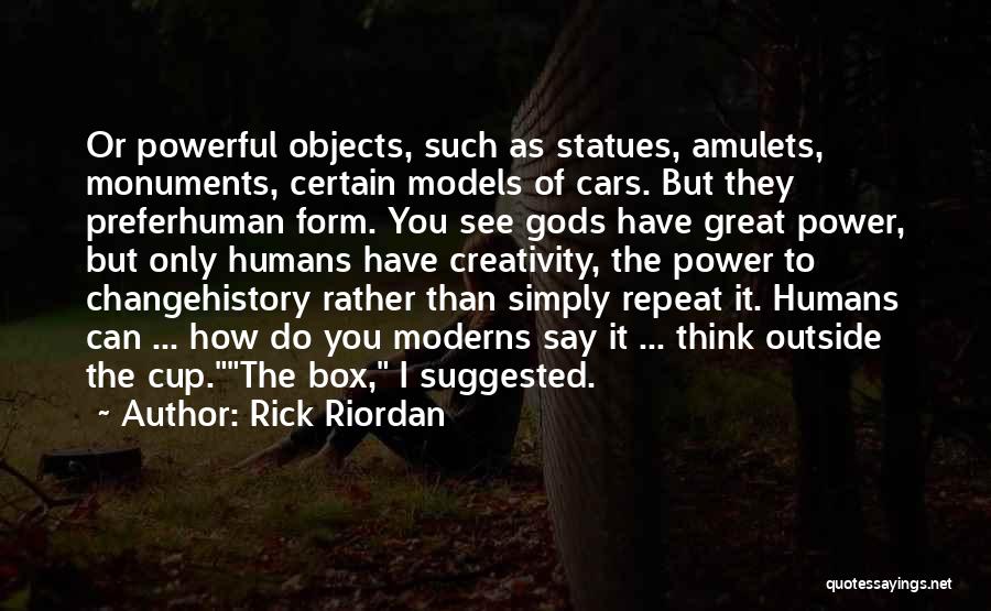 Rick Riordan Quotes: Or Powerful Objects, Such As Statues, Amulets, Monuments, Certain Models Of Cars. But They Preferhuman Form. You See Gods Have