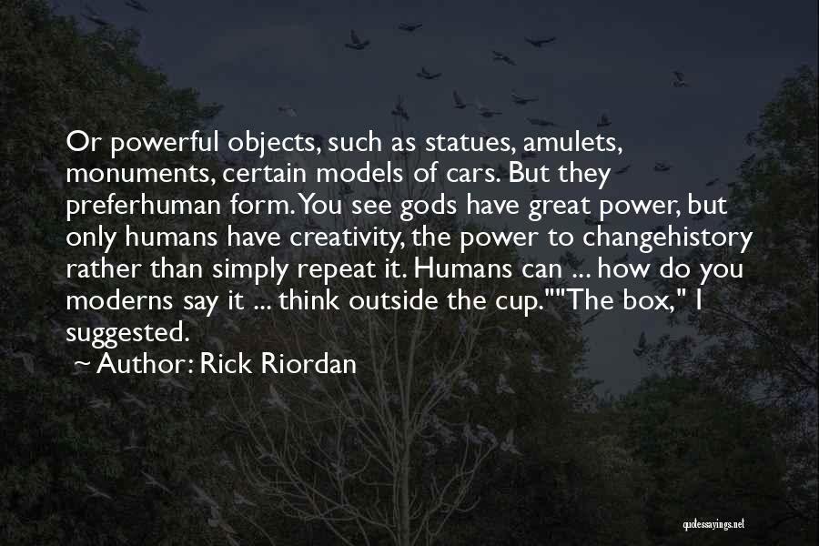 Rick Riordan Quotes: Or Powerful Objects, Such As Statues, Amulets, Monuments, Certain Models Of Cars. But They Preferhuman Form. You See Gods Have