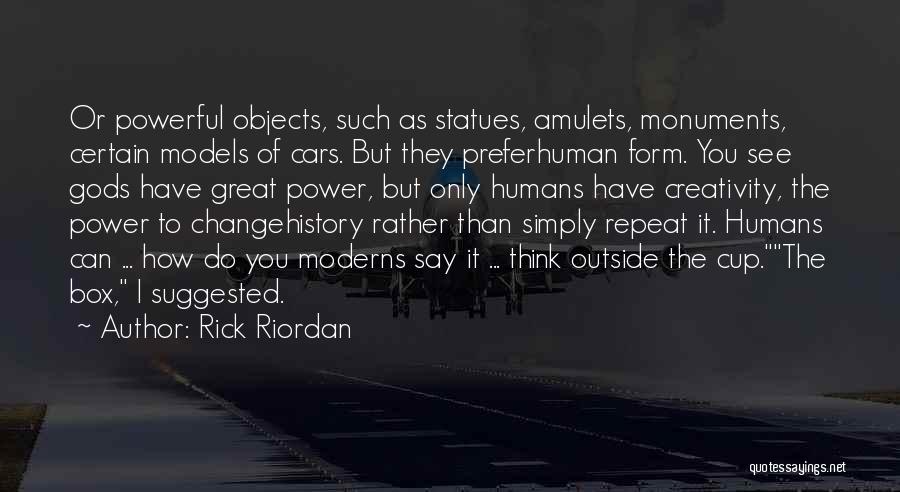 Rick Riordan Quotes: Or Powerful Objects, Such As Statues, Amulets, Monuments, Certain Models Of Cars. But They Preferhuman Form. You See Gods Have