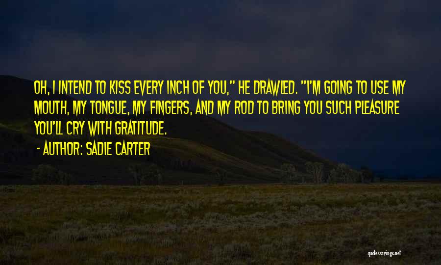 Sadie Carter Quotes: Oh, I Intend To Kiss Every Inch Of You, He Drawled. I'm Going To Use My Mouth, My Tongue, My
