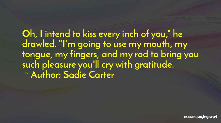 Sadie Carter Quotes: Oh, I Intend To Kiss Every Inch Of You, He Drawled. I'm Going To Use My Mouth, My Tongue, My