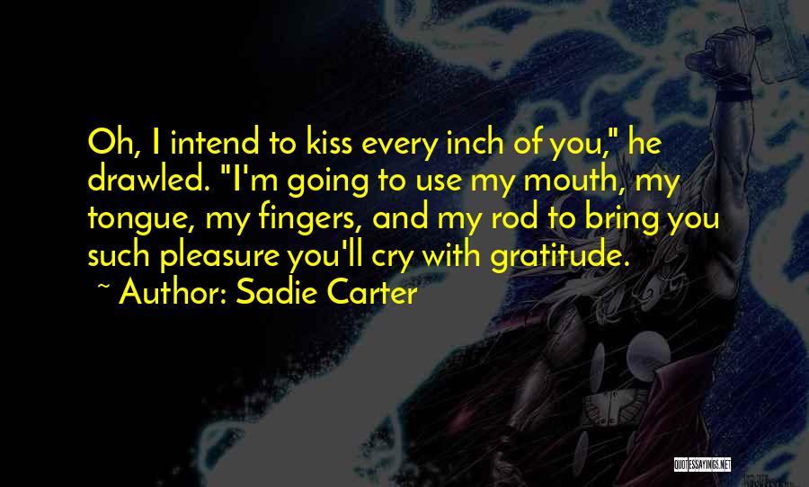 Sadie Carter Quotes: Oh, I Intend To Kiss Every Inch Of You, He Drawled. I'm Going To Use My Mouth, My Tongue, My