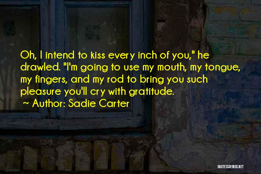 Sadie Carter Quotes: Oh, I Intend To Kiss Every Inch Of You, He Drawled. I'm Going To Use My Mouth, My Tongue, My