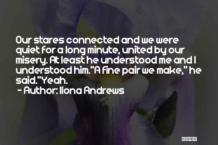 Ilona Andrews Quotes: Our Stares Connected And We Were Quiet For A Long Minute, United By Our Misery. At Least He Understood Me