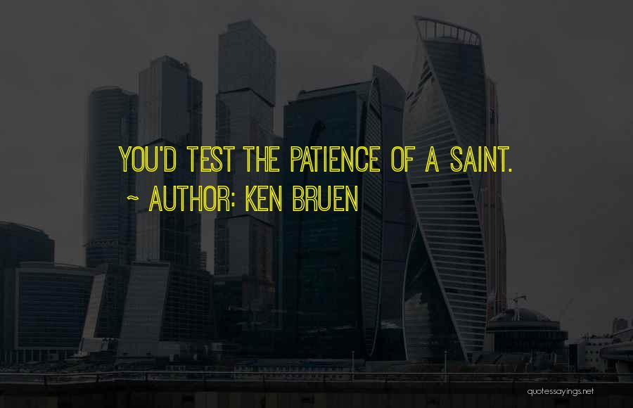 Ken Bruen Quotes: You'd Test The Patience Of A Saint.