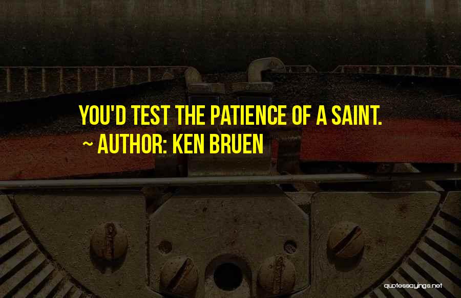 Ken Bruen Quotes: You'd Test The Patience Of A Saint.