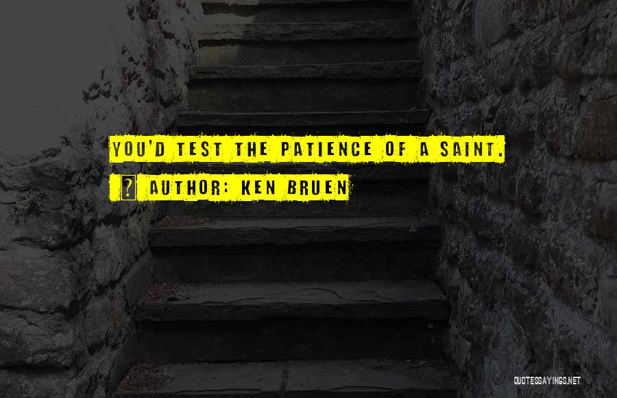Ken Bruen Quotes: You'd Test The Patience Of A Saint.