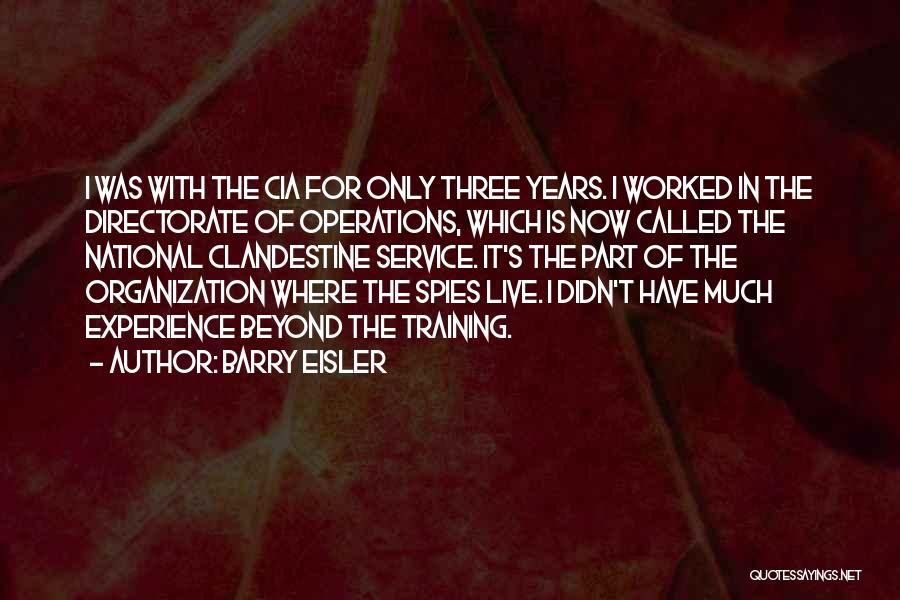 Barry Eisler Quotes: I Was With The Cia For Only Three Years. I Worked In The Directorate Of Operations, Which Is Now Called