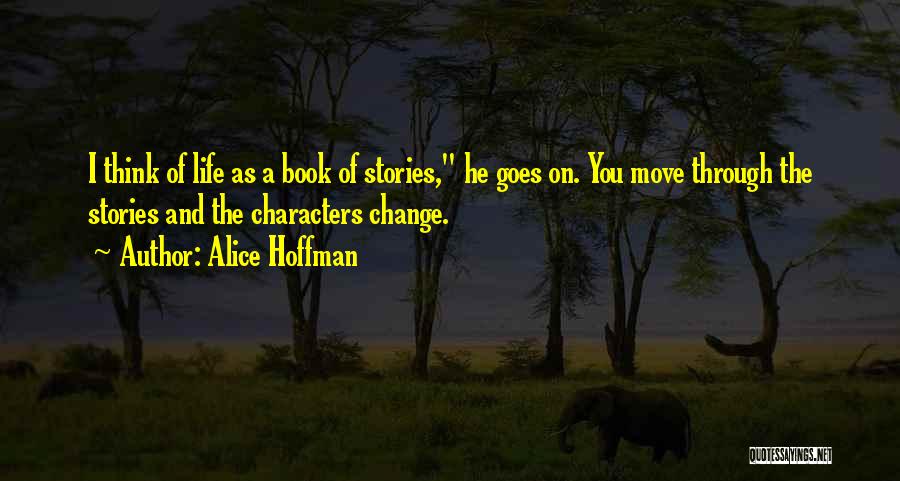 Alice Hoffman Quotes: I Think Of Life As A Book Of Stories, He Goes On. You Move Through The Stories And The Characters