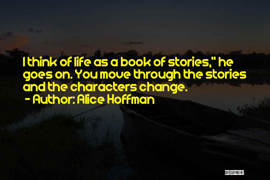 Alice Hoffman Quotes: I Think Of Life As A Book Of Stories, He Goes On. You Move Through The Stories And The Characters