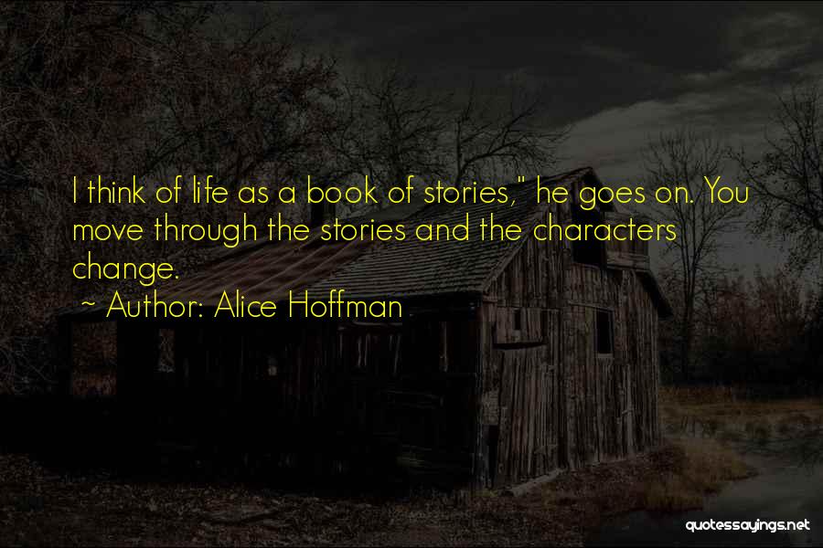 Alice Hoffman Quotes: I Think Of Life As A Book Of Stories, He Goes On. You Move Through The Stories And The Characters