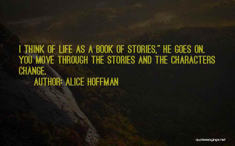 Alice Hoffman Quotes: I Think Of Life As A Book Of Stories, He Goes On. You Move Through The Stories And The Characters