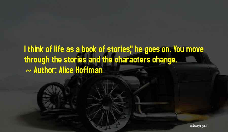 Alice Hoffman Quotes: I Think Of Life As A Book Of Stories, He Goes On. You Move Through The Stories And The Characters