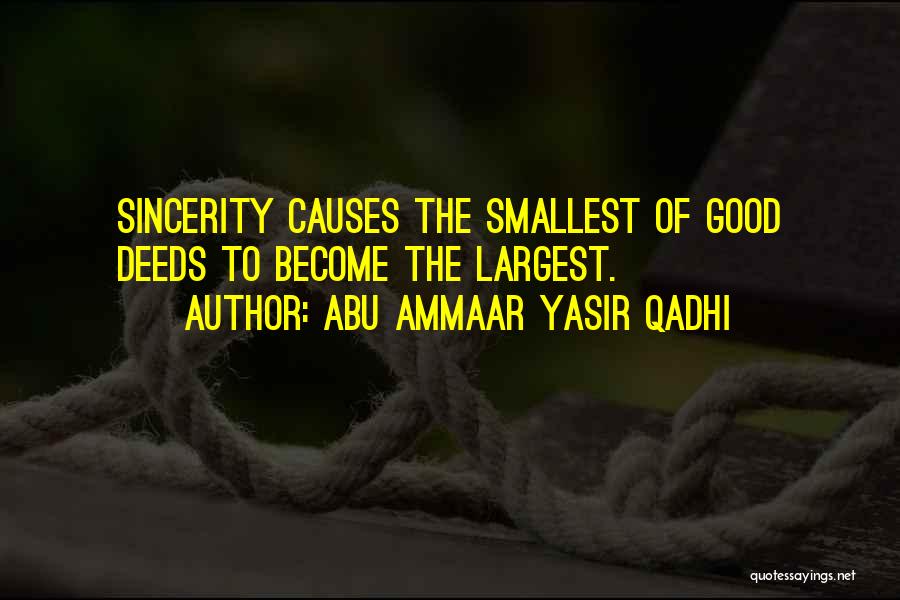 Abu Ammaar Yasir Qadhi Quotes: Sincerity Causes The Smallest Of Good Deeds To Become The Largest.