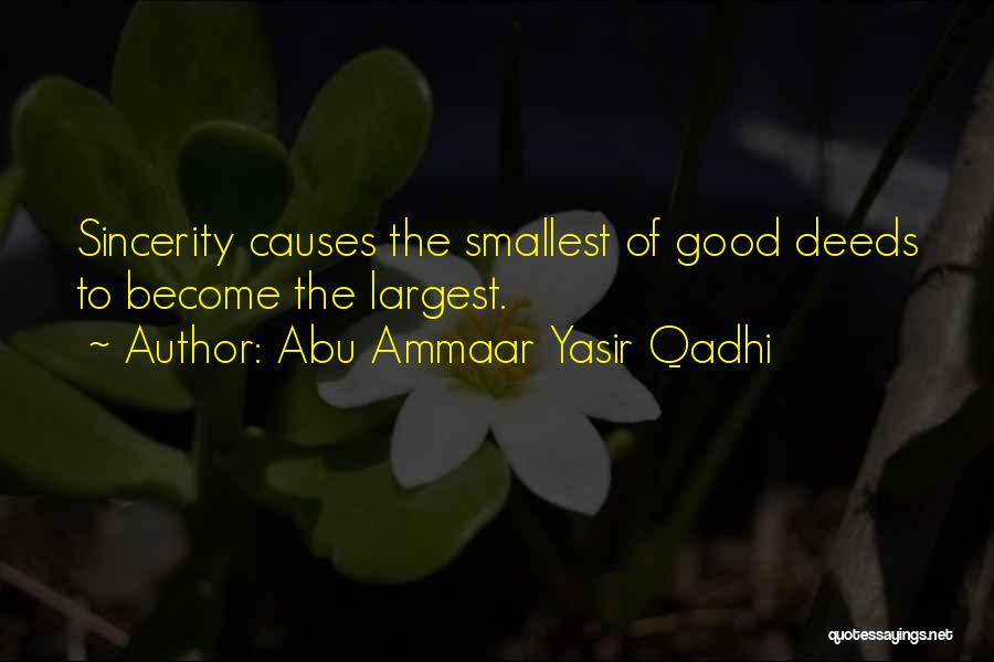 Abu Ammaar Yasir Qadhi Quotes: Sincerity Causes The Smallest Of Good Deeds To Become The Largest.