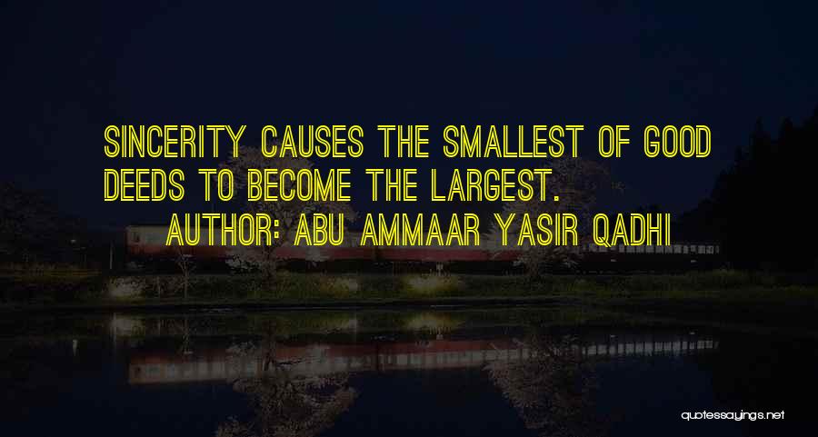 Abu Ammaar Yasir Qadhi Quotes: Sincerity Causes The Smallest Of Good Deeds To Become The Largest.