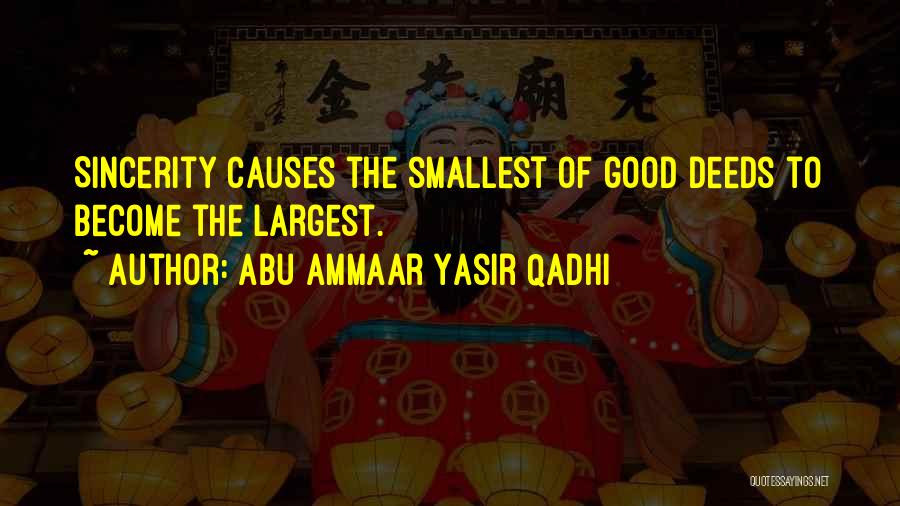 Abu Ammaar Yasir Qadhi Quotes: Sincerity Causes The Smallest Of Good Deeds To Become The Largest.
