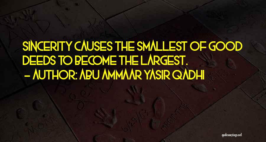 Abu Ammaar Yasir Qadhi Quotes: Sincerity Causes The Smallest Of Good Deeds To Become The Largest.