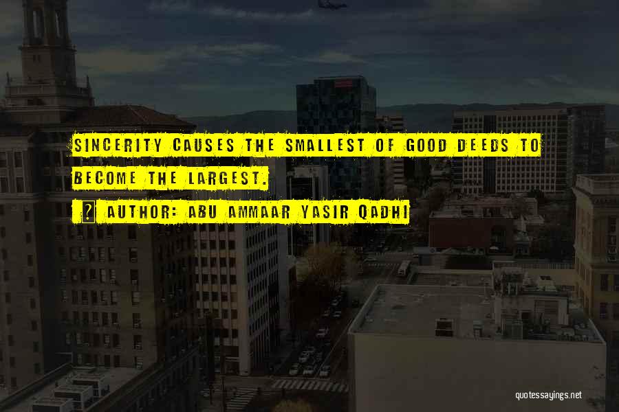 Abu Ammaar Yasir Qadhi Quotes: Sincerity Causes The Smallest Of Good Deeds To Become The Largest.