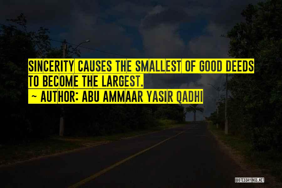 Abu Ammaar Yasir Qadhi Quotes: Sincerity Causes The Smallest Of Good Deeds To Become The Largest.