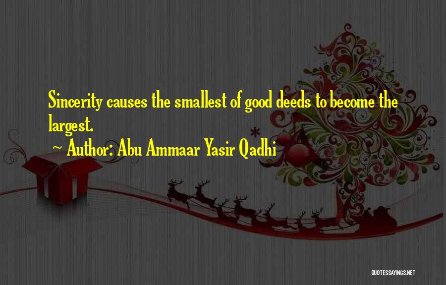 Abu Ammaar Yasir Qadhi Quotes: Sincerity Causes The Smallest Of Good Deeds To Become The Largest.