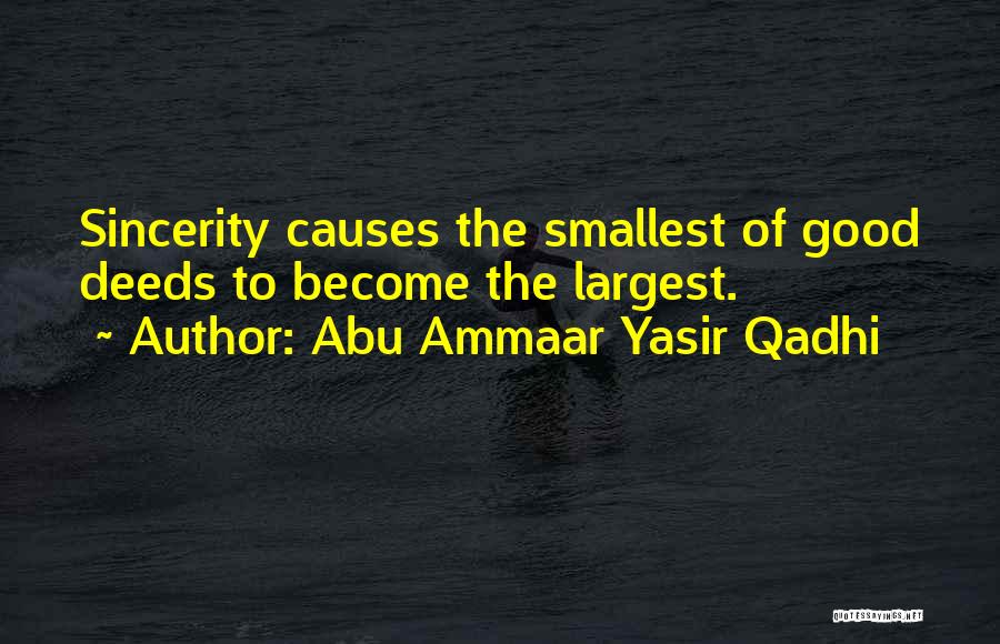 Abu Ammaar Yasir Qadhi Quotes: Sincerity Causes The Smallest Of Good Deeds To Become The Largest.