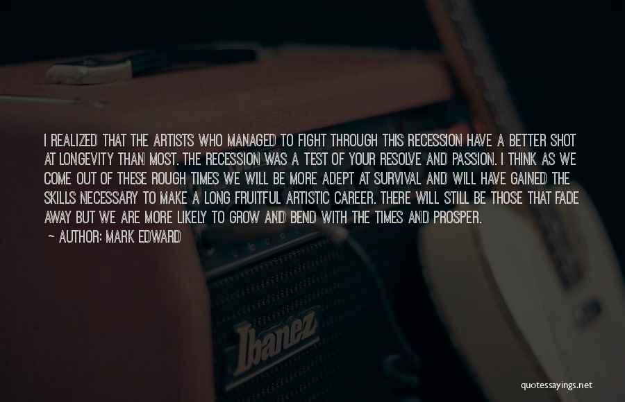 Mark Edward Quotes: I Realized That The Artists Who Managed To Fight Through This Recession Have A Better Shot At Longevity Than Most.