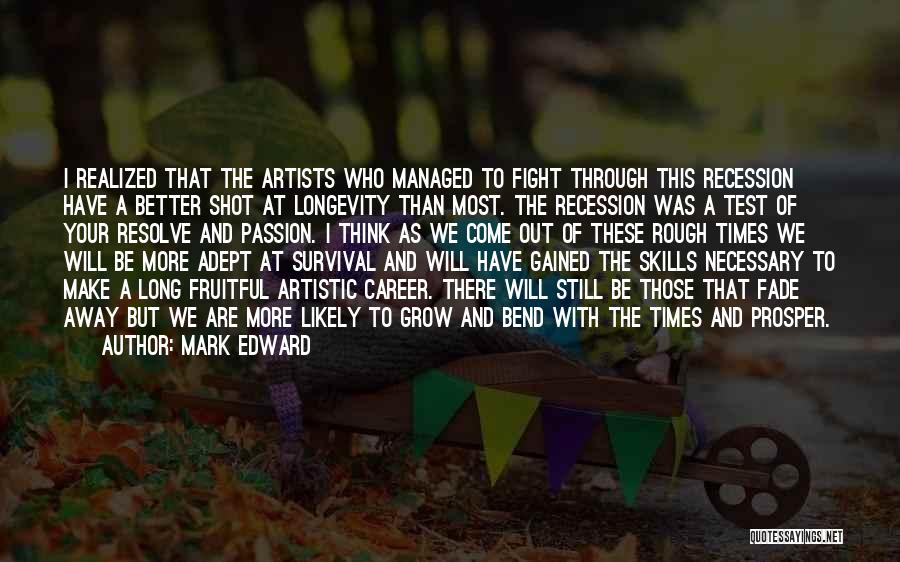 Mark Edward Quotes: I Realized That The Artists Who Managed To Fight Through This Recession Have A Better Shot At Longevity Than Most.