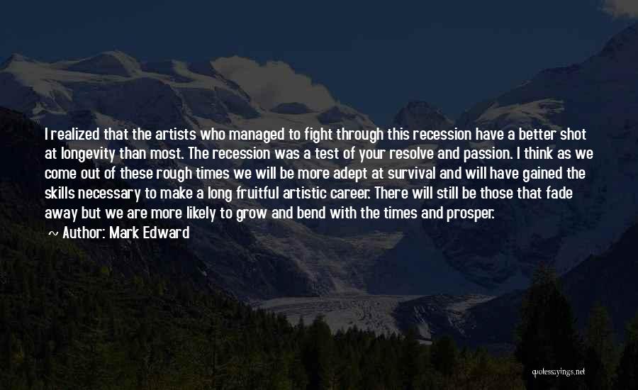 Mark Edward Quotes: I Realized That The Artists Who Managed To Fight Through This Recession Have A Better Shot At Longevity Than Most.