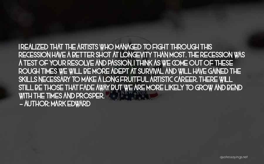 Mark Edward Quotes: I Realized That The Artists Who Managed To Fight Through This Recession Have A Better Shot At Longevity Than Most.