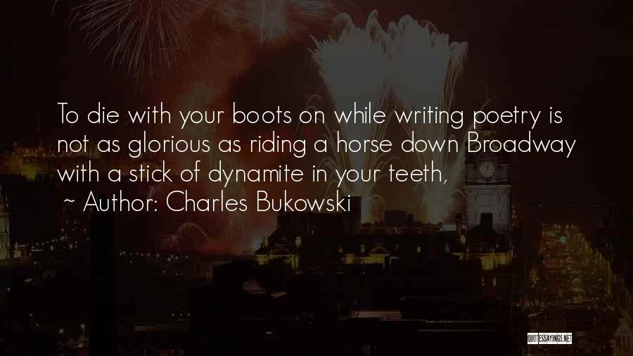 Charles Bukowski Quotes: To Die With Your Boots On While Writing Poetry Is Not As Glorious As Riding A Horse Down Broadway With