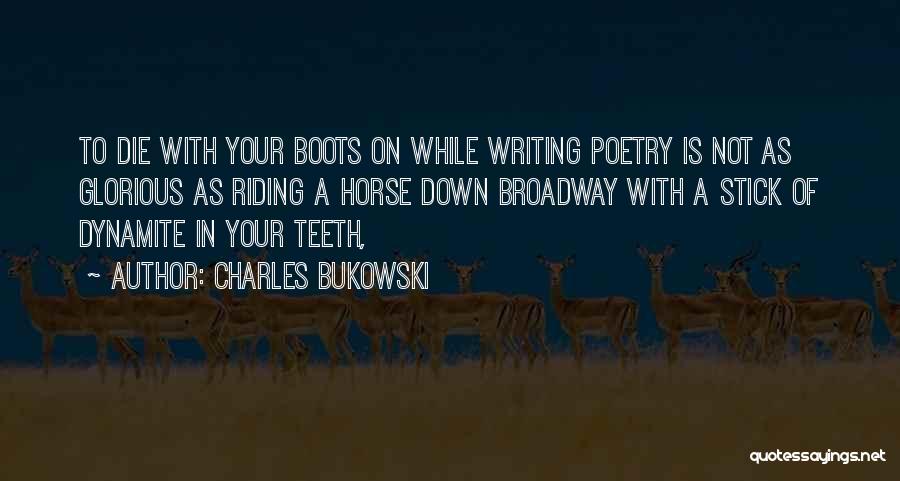 Charles Bukowski Quotes: To Die With Your Boots On While Writing Poetry Is Not As Glorious As Riding A Horse Down Broadway With