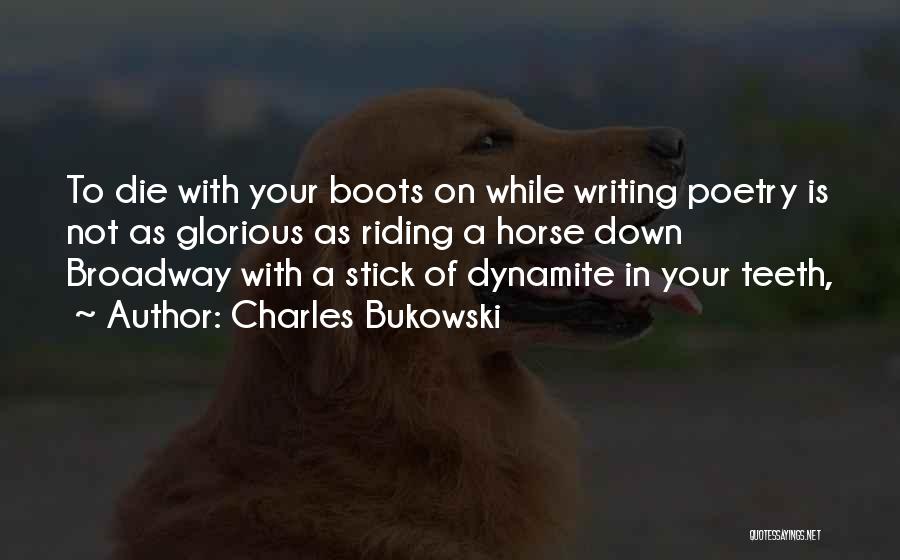 Charles Bukowski Quotes: To Die With Your Boots On While Writing Poetry Is Not As Glorious As Riding A Horse Down Broadway With